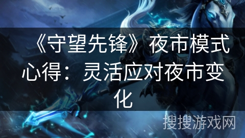 《守望先锋》夜市模式心得:灵活应对夜市变化 《守望先锋》夜市模式心得:灵活应对夜市变化