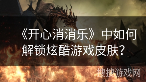 《开心消消乐》中如何解锁炫酷游戏皮肤？