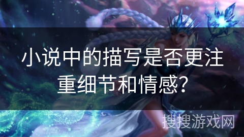 小说中的描写是否更注重细节和情感？