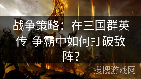 战争策略：在三国群英传-争霸中如何打破敌阵？