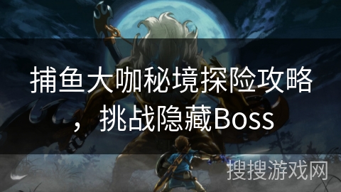 捕鱼大咖秘境探险攻略，挑战隐藏Boss