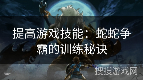 提高游戏技能：蛇蛇争霸的训练秘诀