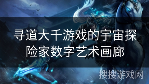 寻道大千游戏的宇宙探险家数字艺术画廊