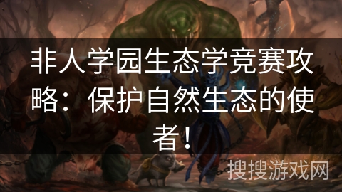 非人学园生态学竞赛攻略：保护自然生态的使者！