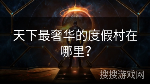 天下最奢华的度假村在哪里？