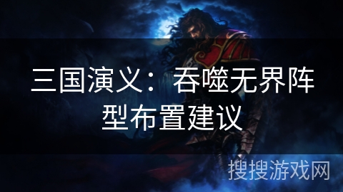三国演义:吞噬无界阵型布置建议 三国演义:吞噬无界阵型布置建议