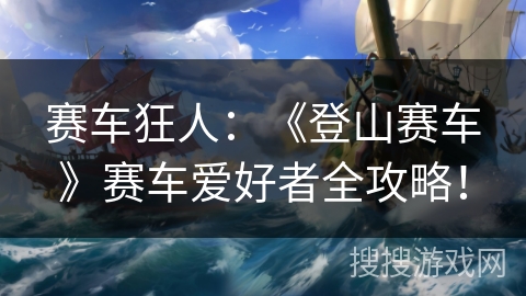 赛车狂人：《登山赛车》赛车爱好者全攻略！