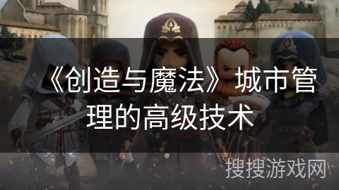 《创造与魔法》城市管理的高级技术 《创造与魔法》城市管理的高级技术