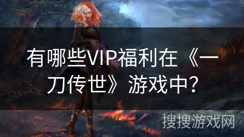 有哪些VIP福利在《一刀传世》游戏中？