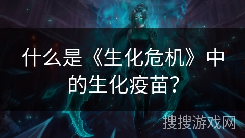 什么是《生化危机》中的生化疫苗？