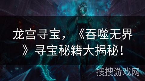 龙宫寻宝，《吞噬无界》寻宝秘籍大揭秘！