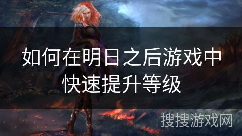 如何在明日之后游戏中快速提升等级