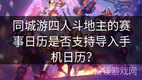 同城游四人斗地主的赛事日历是否支持导入手机日历？