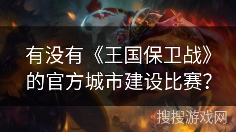 有没有《王国保卫战》的官方城市建设比赛？