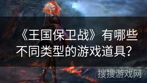 《王国保卫战》有哪些不同类型的游戏道具？