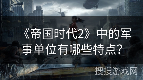 《帝国时代2》中的军事单位有哪些特点？