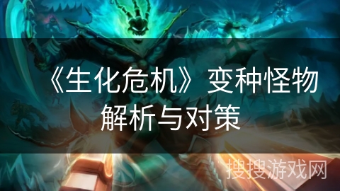 《生化危机》变种怪物解析与对策