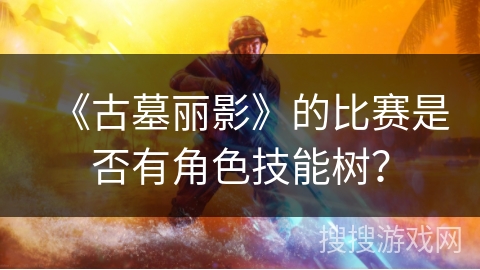 《古墓丽影》的比赛是否有角色技能树？