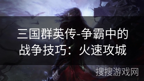 三国群英传-争霸中的战争技巧：火速攻城