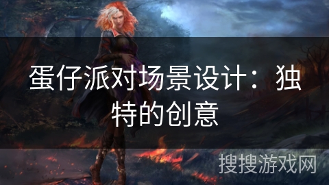 蛋仔派对场景设计:独特的创意 蛋仔派对场景设计:独特的创意