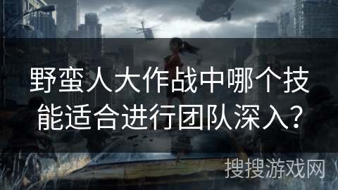 野蛮人大作战中哪个技能适合进行团队深入？