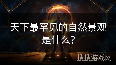 天下最罕见的自然景观是什么？