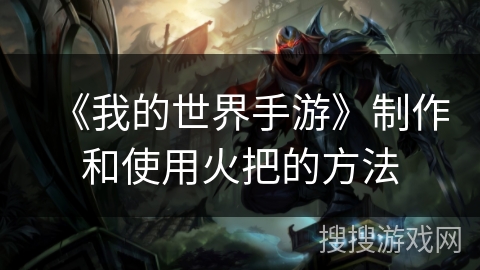 《我的世界手游》制作和使用火把的方法 《我的世界手游》制作和使用火把的方法