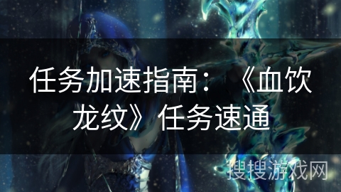 任务加速指南：《血饮龙纹》任务速通