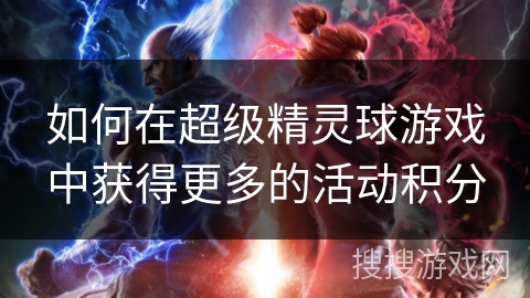 如何在超级精灵球游戏中获得更多的活动积分 如何在超级精灵球游戏中获得更多的活动积分