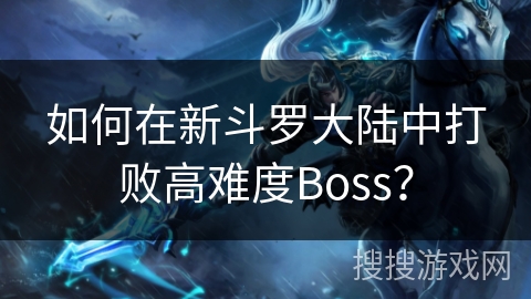 如何在新斗罗大陆中打败高难度Boss？