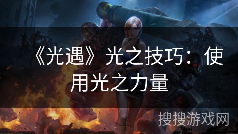 《光遇》光之技巧:使用光之力量 《光遇》光之技巧:使用光之力量