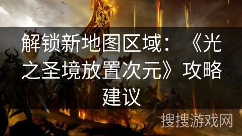 解锁新地图区域：《光之圣境放置次元》攻略建议