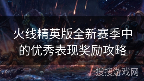 火线精英版全新赛季中的优秀表现奖励攻略 火线精英版全新赛季中的优秀表现奖励攻略