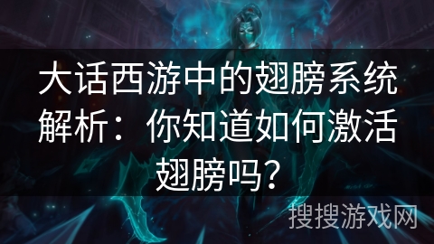 大话西游中的翅膀系统解析:你知道如何激活翅膀吗? 大话西游中的翅膀系统解析:你知道如何激活翅膀吗?