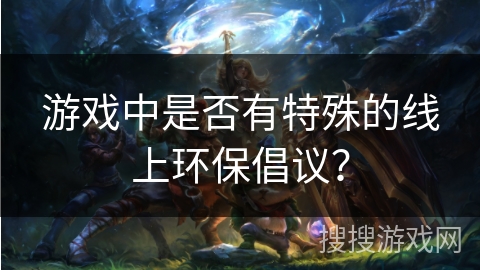 游戏中是否有特殊的线上环保倡议？
