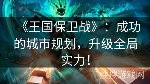 《王国保卫战》:成功的城市规划,升级全局实力! 《王国保卫战》:成功的城市规划,升级全局实力!