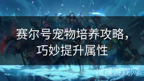 赛尔号宠物培养攻略,巧妙提升属性 赛尔号宠物培养攻略,巧妙提升属性