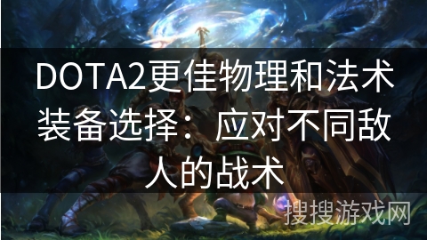 DOTA2更佳物理和法术装备选择:应对不同敌人的战术 DOTA2更佳物理和法术装备选择:应对不同敌人的战术