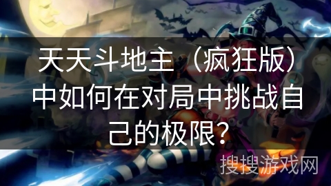 天天斗地主(疯狂版)中如何在对局中挑战自己的极限? 天天斗地主(疯狂版)中如何在对局中挑战自己的极限?