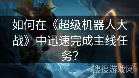 如何在《超级机器人大战》中迅速完成主线任务？