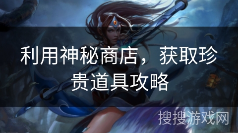 利用神秘商店，获取珍贵道具攻略