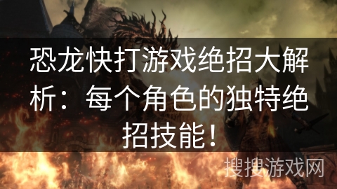 恐龙快打游戏绝招大解析:每个角色的独特绝招技能! 恐龙快打游戏绝招大解析:每个角色的独特绝招技能!
