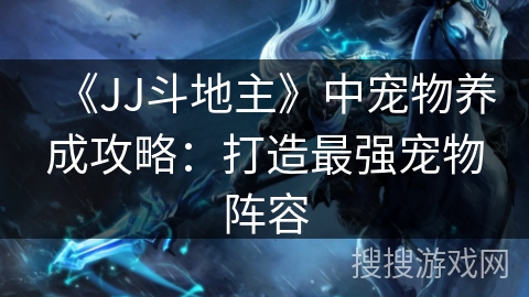 《JJ斗地主》中宠物养成攻略：打造最强宠物阵容