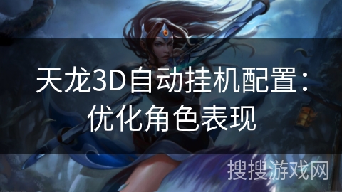 天龙3D自动挂机配置:优化角色表现 天龙3D自动挂机配置:优化角色表现