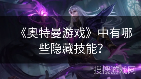 《奥特曼游戏》中有哪些隐藏技能？