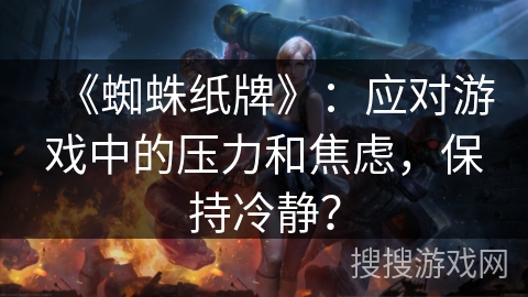 《蜘蛛纸牌》：应对游戏中的压力和焦虑，保持冷静？