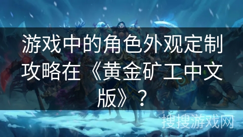 游戏中的角色外观定制攻略在《黄金矿工中文版》？