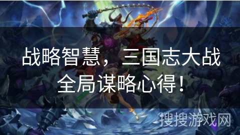 战略智慧,三国志大战全局谋略心得! 战略智慧,三国志大战全局谋略心得!