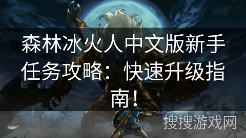 森林冰火人中文版新手任务攻略：快速升级指南！