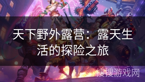 天下野外露营：露天生活的探险之旅
